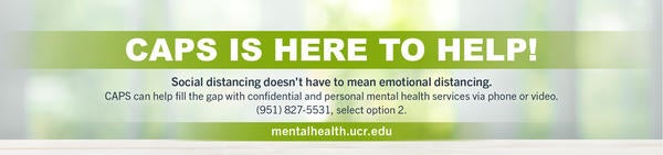 CAPS is here to help! Call (951) 827-5531 and select option 2 for personal mental health services. 